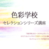 「色彩学校・セレクションシリーズ」講座を開催します！
