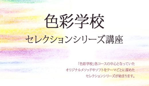 「色彩学校・セレクションシリーズ」講座を開催します！